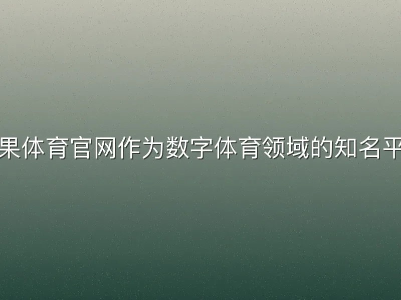 芒果体育官网作为数字体育领域的知名平台